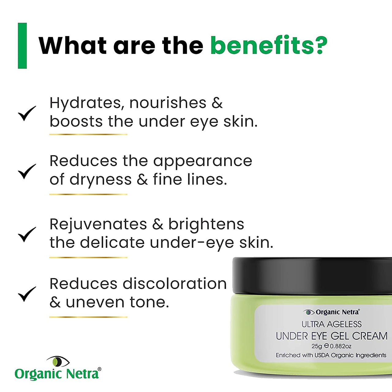 Organic Netra Ultra Ageless Under Eye Gel Cream | Enriched with Natural and Organic Ingredients with No Harmful Chemicals | Hydrates, Nourishes & Boosts Under Eye Skin- 25gm